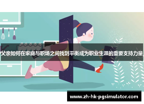 父亲如何在家庭与职场之间找到平衡成为职业生涯的重要支持力量