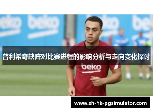 普利希奇缺阵对比赛进程的影响分析与走向变化探讨