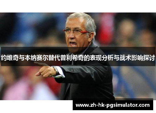约维奇与本纳赛尔替代普利希奇的表现分析与战术影响探讨