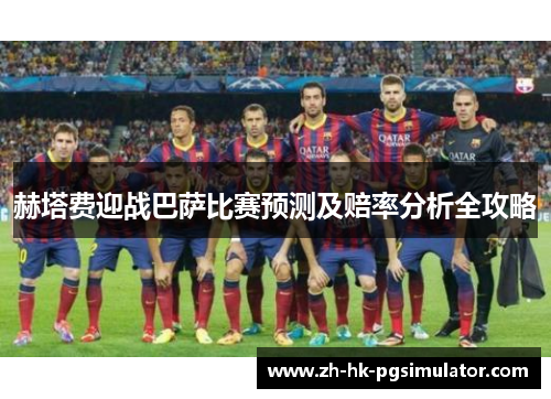 赫塔费迎战巴萨比赛预测及赔率分析全攻略