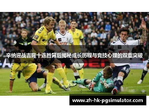 辛纳迎战吉隆十连胜背后揭秘成长历程与竞技心理的双重突破