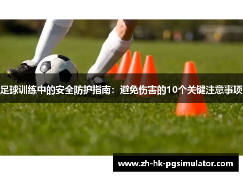 足球训练中的安全防护指南：避免伤害的10个关键注意事项