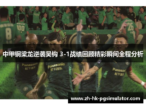 中甲铜梁龙逆袭吴钩 3-1战绩回顾精彩瞬间全程分析