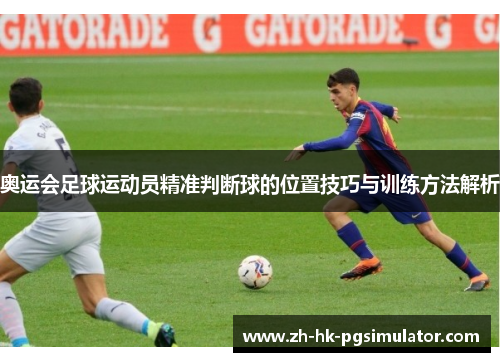 奥运会足球运动员精准判断球的位置技巧与训练方法解析