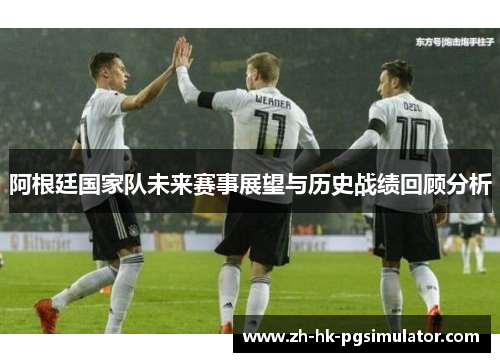 阿根廷国家队未来赛事展望与历史战绩回顾分析