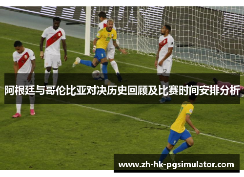 阿根廷与哥伦比亚对决历史回顾及比赛时间安排分析