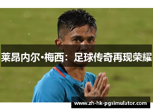 莱昂内尔·梅西：足球传奇再现荣耀
