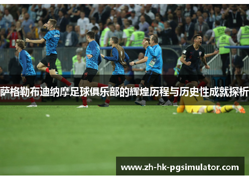 萨格勒布迪纳摩足球俱乐部的辉煌历程与历史性成就探析