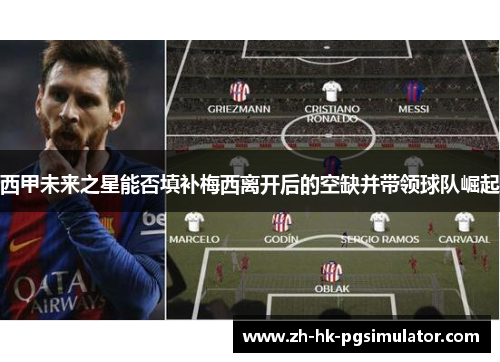 西甲未来之星能否填补梅西离开后的空缺并带领球队崛起