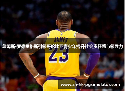 詹姆斯·罗德里格斯引领哥伦比亚青少年提升社会责任感与领导力