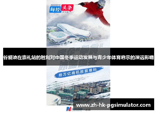 谷爱凌在崇礼站的胜利对中国冬季运动发展与青少年体育启示的深远影响