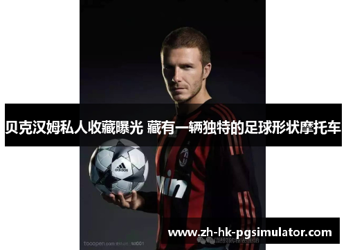 贝克汉姆私人收藏曝光 藏有一辆独特的足球形状摩托车