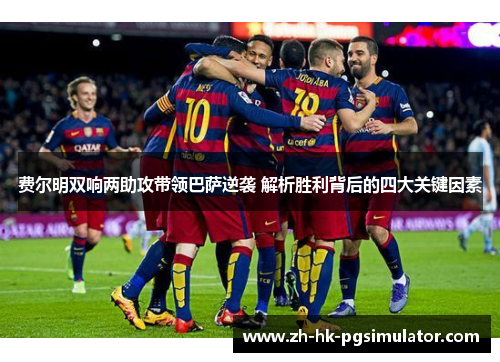 费尔明双响两助攻带领巴萨逆袭 解析胜利背后的四大关键因素 费尔明双响两助攻带领巴萨逆袭 解析胜利背后的四大关键因素