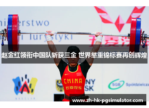 赵金红领衔中国队斩获三金 世界举重锦标赛再创辉煌