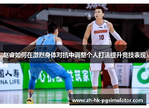 赵睿如何在激烈身体对抗中调整个人打法提升竞技表现