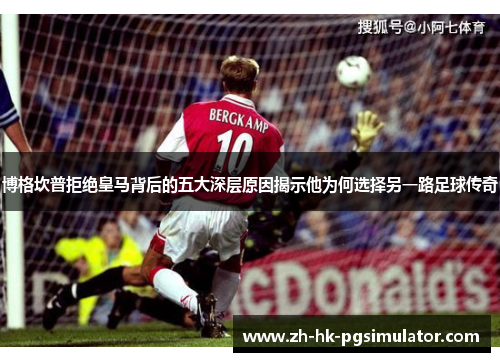 博格坎普拒绝皇马背后的五大深层原因揭示他为何选择另一路足球传奇