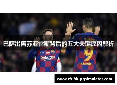 巴萨出售苏亚雷斯背后的五大关键原因解析