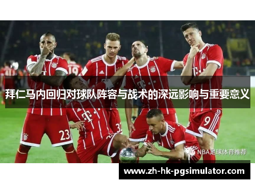 拜仁马内回归对球队阵容与战术的深远影响与重要意义