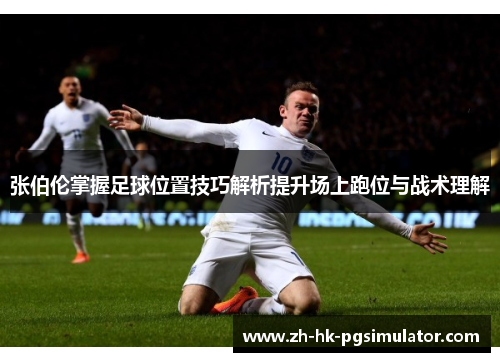 张伯伦掌握足球位置技巧解析提升场上跑位与战术理解