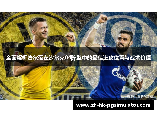 全面解析法尔范在沙尔克04阵型中的最佳进攻位置与战术价值 全面解析法尔范在沙尔克04阵型中的最佳进攻位置与战术价值
