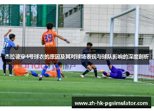 杰拉德穿4号球衣的原因及其对球场表现与球队影响的深度剖析 杰拉德穿4号球衣的原因及其对球场表现与球队影响的深度剖析