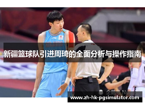 新疆篮球队引进周琦的全面分析与操作指南 新疆篮球队引进周琦的全面分析与操作指南