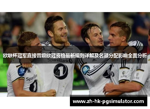 欧联杯冠军直接晋级欧冠资格最新规则详解及名额分配影响全面分析 欧联杯冠军直接晋级欧冠资格最新规则详解及名额分配影响全面分析