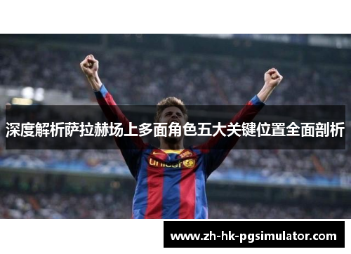 深度解析萨拉赫场上多面角色五大关键位置全面剖析