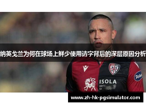 纳英戈兰为何在球场上鲜少使用请字背后的深层原因分析