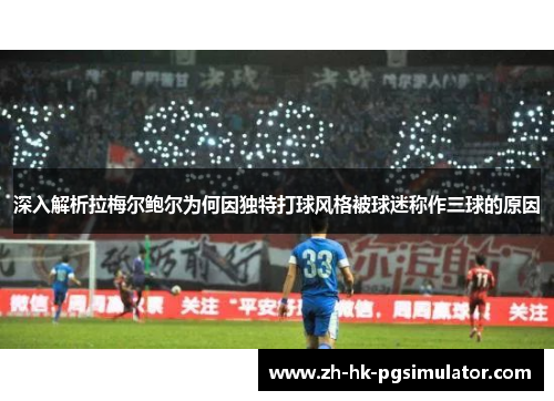 深入解析拉梅尔鲍尔为何因独特打球风格被球迷称作三球的原因